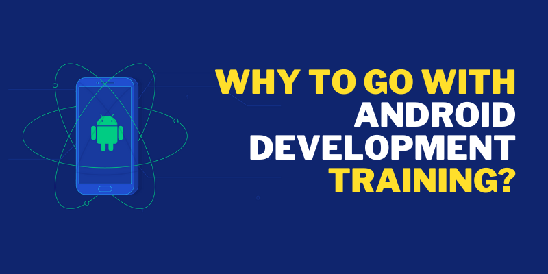 Why To Go With Android Development Training