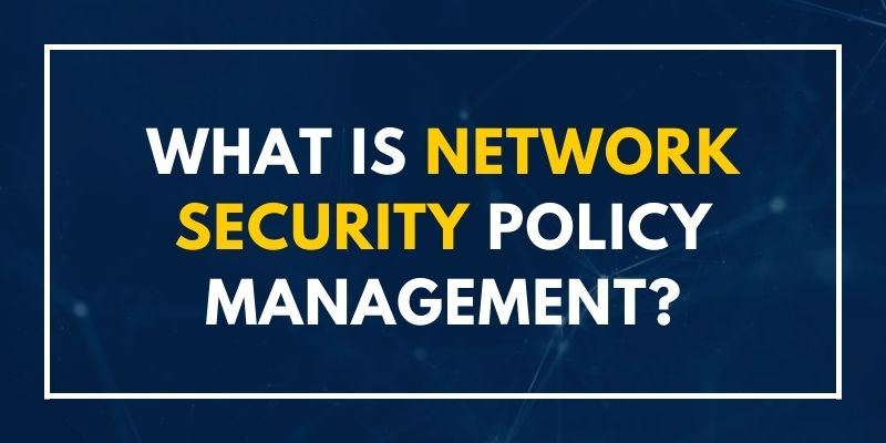 What Is Network Security Policy Management