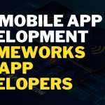 Top Mobile App Development Frameworks for App Developers