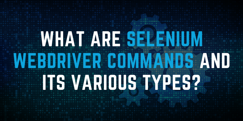 What are Selenium WebDriver Commands and its various types?