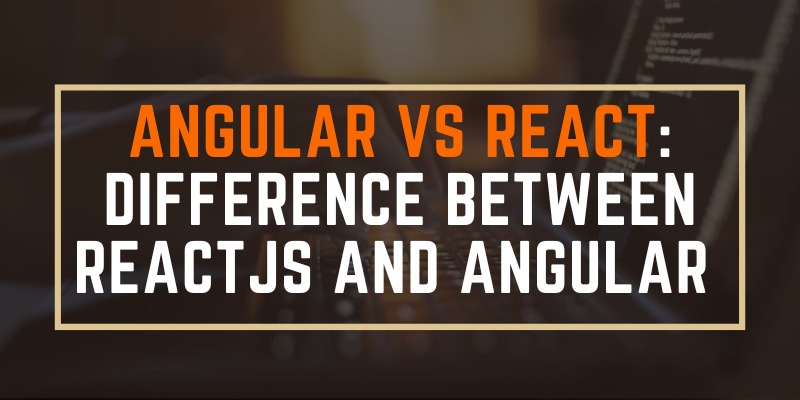 Angular Vs React: Difference Between ReactJS and Angular 
