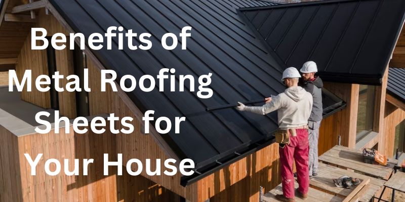 Benefits of Metal Roofing Sheets for Your House