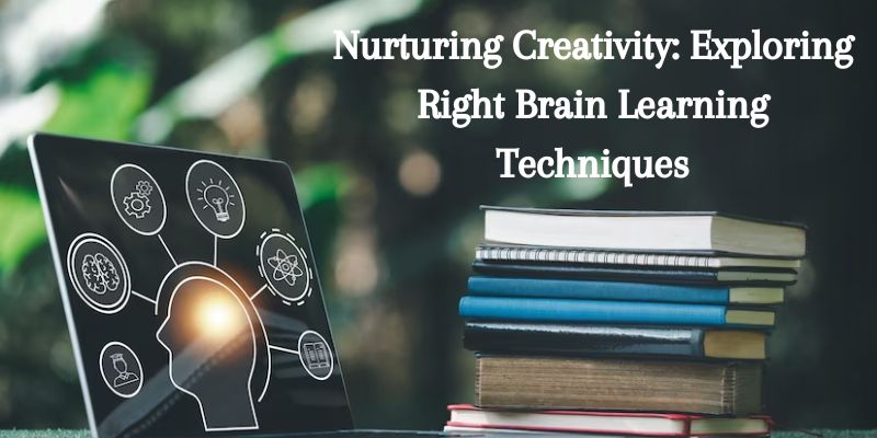 Nurturing Creativity: Exploring Right Brain Learning Techniques